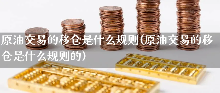 原油交易的移仓是什么规则(原油交易的移仓是什么规则的)_https://www.nyyysy.com_期货分析_第1张