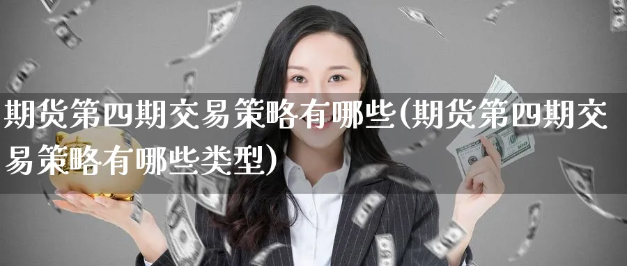 期货第四期交易策略有哪些(期货第四期交易策略有哪些类型)_https://www.nyyysy.com_期货行情_第1张