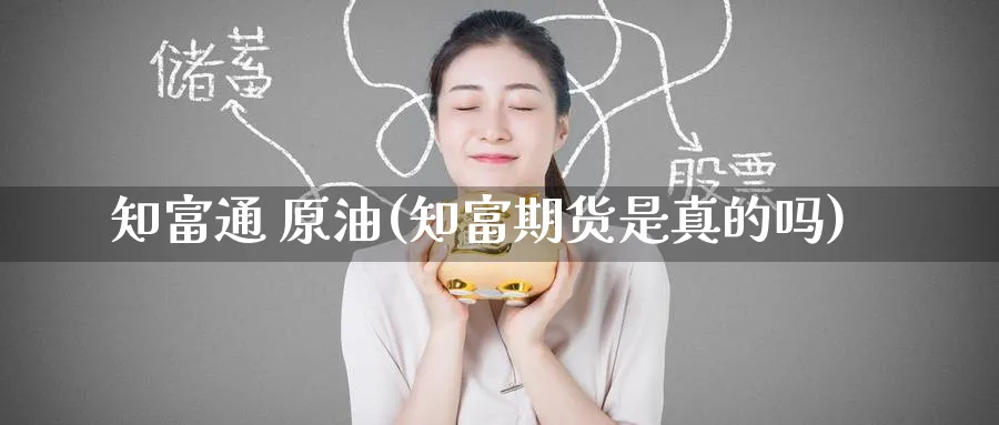 知富通 原油(知富期货是真的吗)_https://www.nyyysy.com_期货市场_第1张