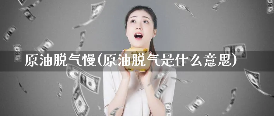 原油脱气慢(原油脱气是什么意思)_期货喊单_第1张_南严期货 原油脱气慢(原油脱气是什么意思)_https://www.nyyysy.com_期货喊单_第1张