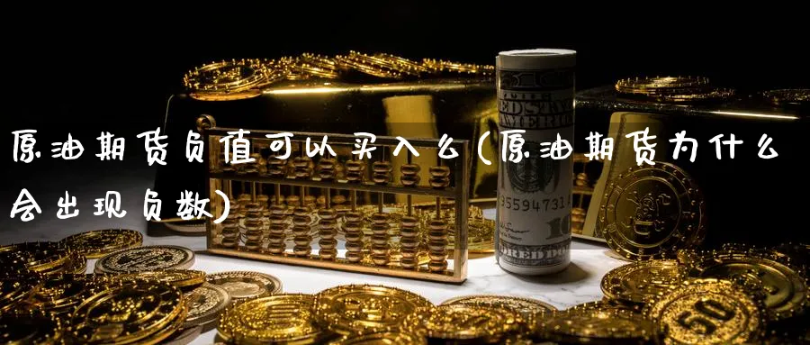 原油期货负值可以买入么(原油期货为什么会出现负数)_https://www.nyyysy.com_期货喊单_第1张