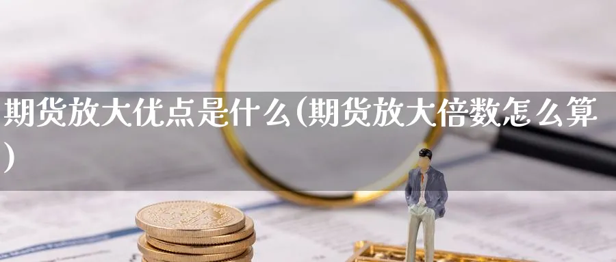 期货放大优点是什么(期货放大倍数怎么算)_https://www.nyyysy.com_期货市场_第1张