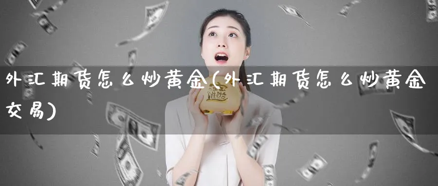 外汇期货怎么炒黄金(外汇期货怎么炒黄金交易)_https://www.nyyysy.com_期货喊单_第1张