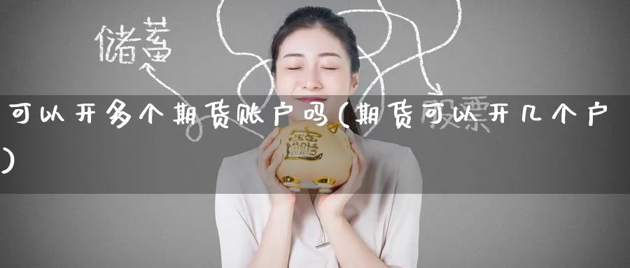 可以开多个期货账户吗(期货可以开几个户)_https://www.nyyysy.com_期货喊单_第1张