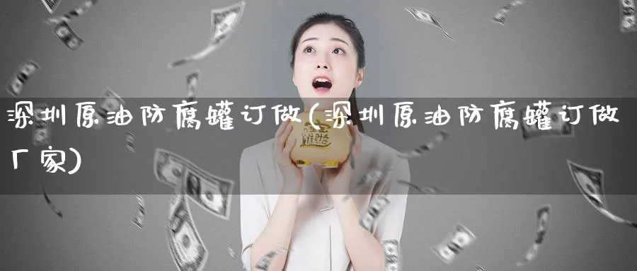 深圳原油防腐罐订做(深圳原油防腐罐订做厂家)_https://www.nyyysy.com_期货喊单_第1张