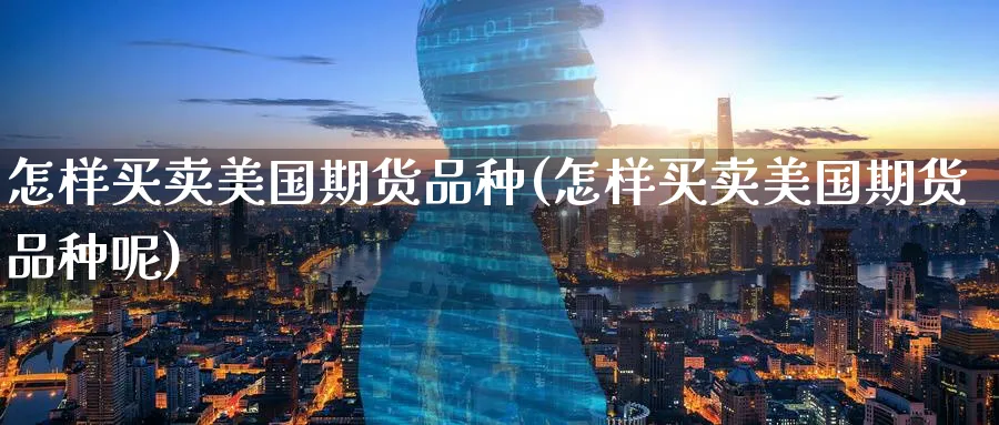 怎样买卖美国期货品种(怎样买卖美国期货品种呢)_期货行情_第1张_南严期货 怎样买卖美国期货品种(怎样买卖美国期货品种呢)_https://www.nyyysy.com_期货行情_第1张