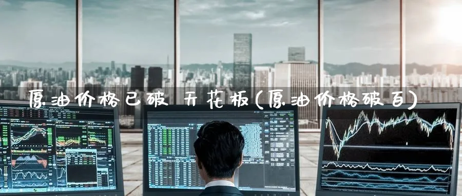原油价格已破 天花板(原油价格破百)_https://www.nyyysy.com_期货平台_第1张