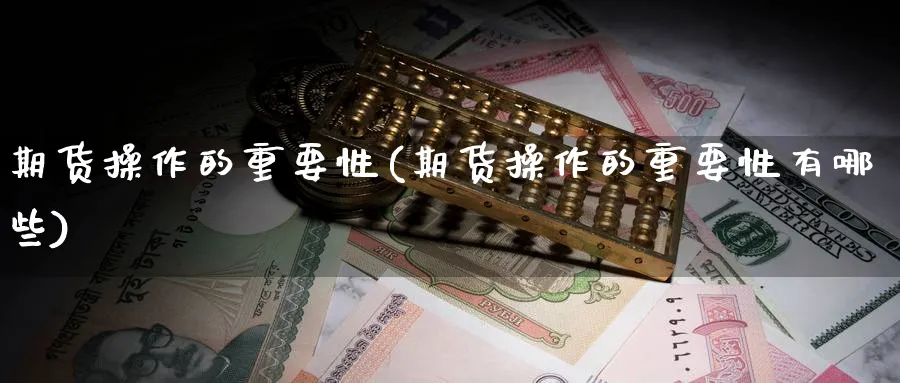 期货操作的重要性(期货操作的重要性有哪些)_https://www.nyyysy.com_期货市场_第1张