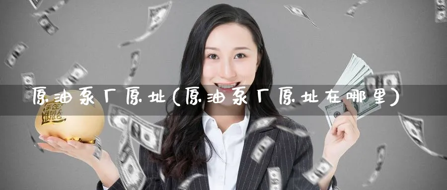 原油泵厂原址(原油泵厂原址在哪里)_https://www.nyyysy.com_期货平台_第1张