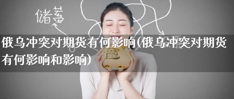 俄乌冲突对期货有何影响(俄乌冲突对期货有何影响和影响)_https://www.nyyysy.com_期货行情_第1张