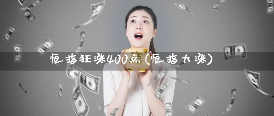 恒指狂涨400点(恒指大涨)_https://www.nyyysy.com_期货直播_第1张