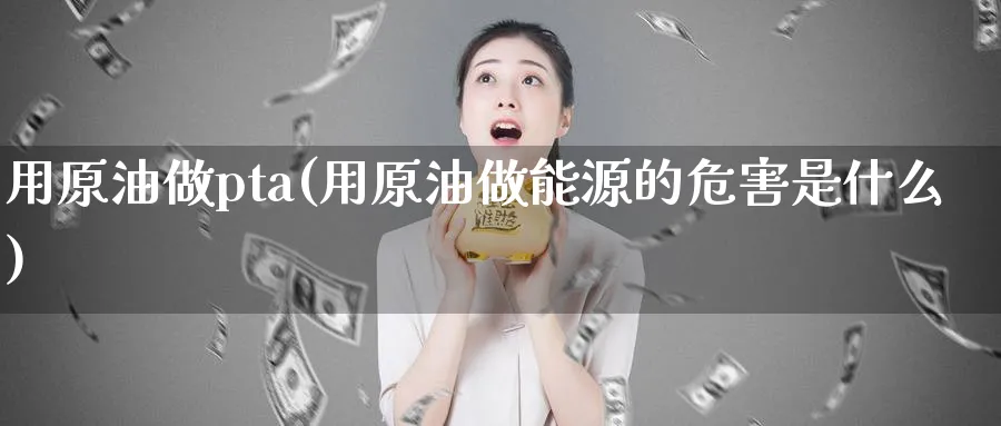 用原油做pta(用原油做能源的危害是什么)_https://www.nyyysy.com_期货直播_第1张