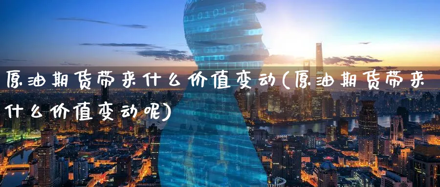 原油期货带来什么价值变动(原油期货带来什么价值变动呢)_https://www.nyyysy.com_期货分析_第1张