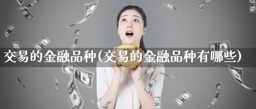 交易的金融品种(交易的金融品种有哪些)_https://www.nyyysy.com_期货直播_第1张
