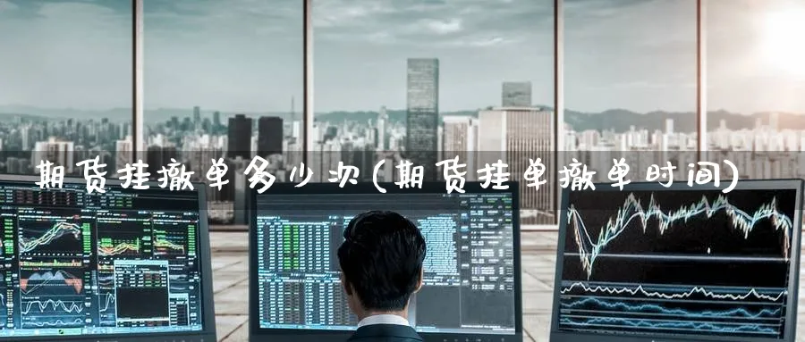 期货挂撤单多少次(期货挂单撤单时间)_https://www.nyyysy.com_期货喊单_第1张