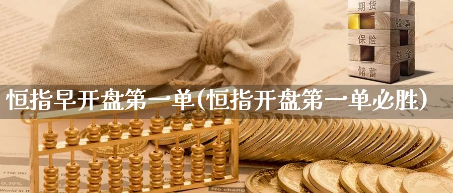 恒指早开盘第一单(恒指开盘第一单必胜)_https://www.nyyysy.com_期货市场_第1张