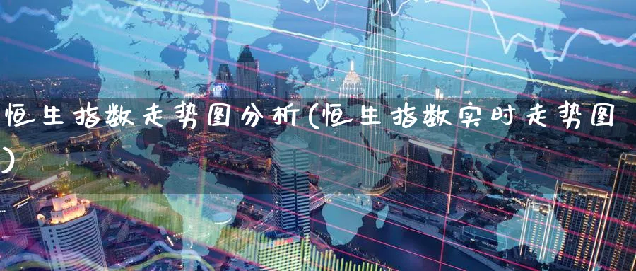 恒生指数走势图分析(恒生指数实时走势图)_https://www.nyyysy.com_期货平台_第1张