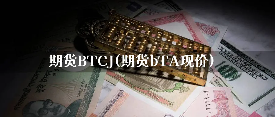 期货BTCJ(期货bTA现价)_https://www.nyyysy.com_期货分析_第1张