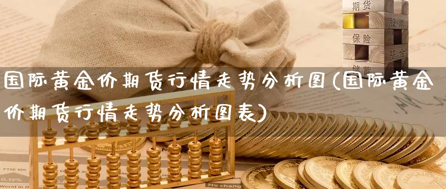 国际黄金价期货行情走势分析图(国际黄金价期货行情走势分析图表)_https://www.nyyysy.com_期货平台_第1张