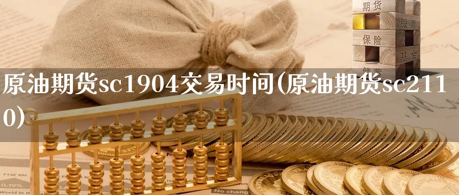 原油期货sc1904交易时间(原油期货sc2110)_https://www.nyyysy.com_期货直播_第1张