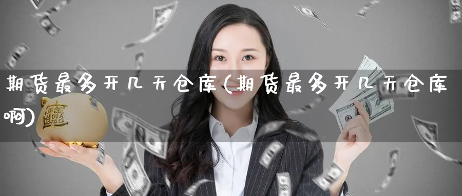 期货最多开几天仓库(期货最多开几天仓库啊)_https://www.nyyysy.com_期货行情_第1张