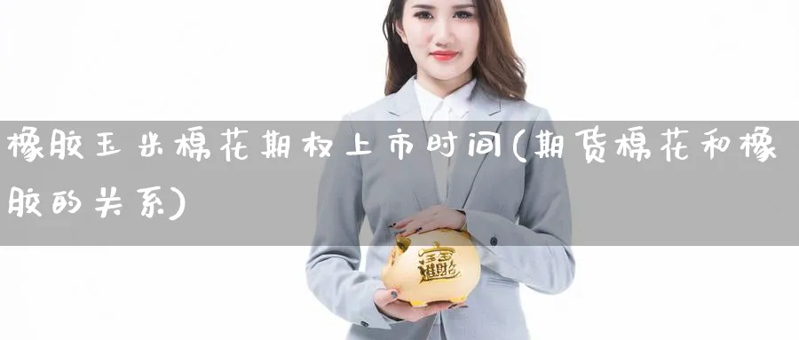 橡胶玉米棉花期权上市时间(期货棉花和橡胶的关系)_https://www.nyyysy.com_期货行情_第1张