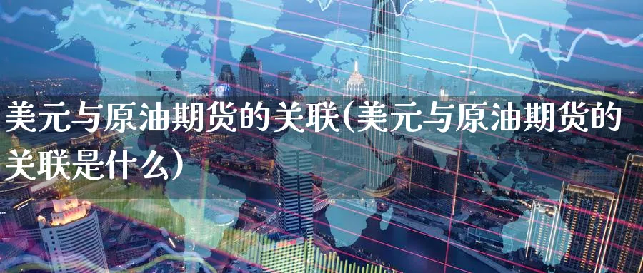 美元与原油期货的关联(美元与原油期货的关联是什么)_期货市场_第1张_南严期货 美元与原油期货的关联(美元与原油期货的关联是什么)_https://www.nyyysy.com_期货市场_第1张