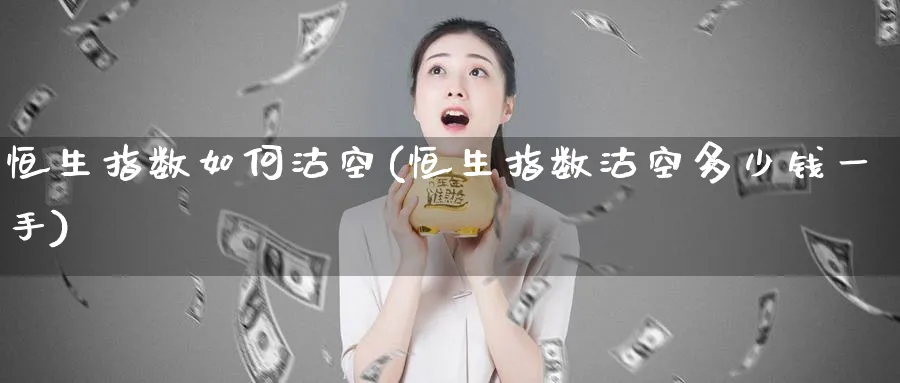 恒生指数如何沽空(恒生指数沽空多少钱一手)_https://www.nyyysy.com_期货喊单_第1张