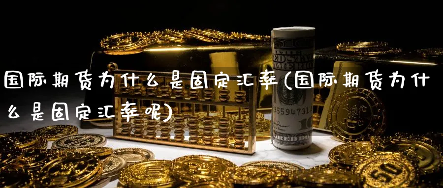 国际期货为什么是固定汇率(国际期货为什么是固定汇率呢)_期货行情_第1张_南严期货 国际期货为什么是固定汇率(国际期货为什么是固定汇率呢)_https://www.nyyysy.com_期货行情_第1张