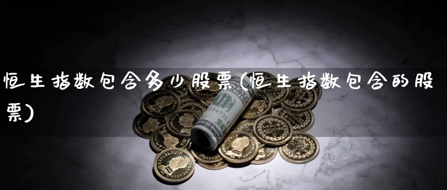 恒生指数包含多少股票(恒生指数包含的股票)_https://www.nyyysy.com_期货分析_第1张