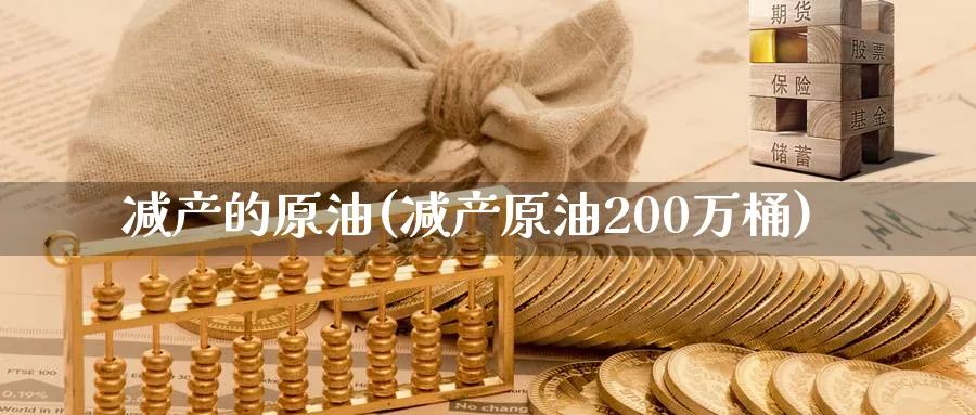 减产的原油(减产原油200万桶)_https://www.nyyysy.com_期货市场_第1张