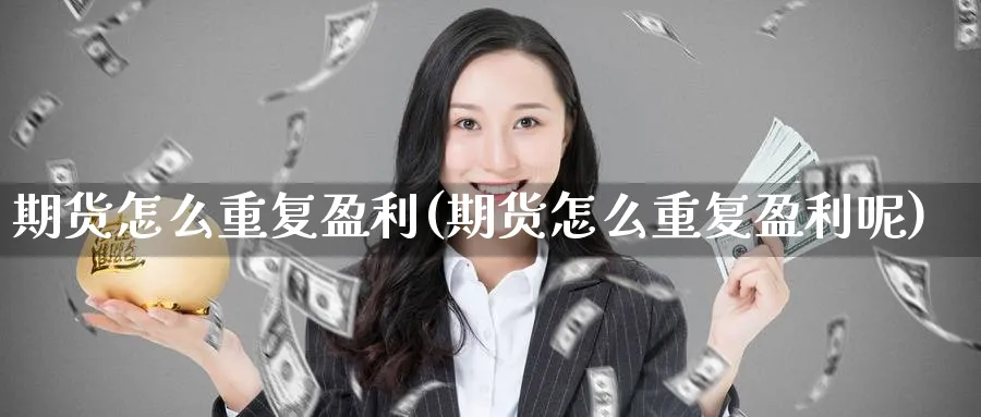 期货怎么重复盈利(期货怎么重复盈利呢)_https://www.nyyysy.com_期货行情_第1张