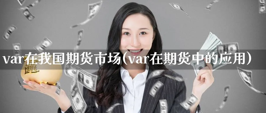 var在我国期货市场(var在期货中的应用)_https://www.nyyysy.com_期货分析_第1张