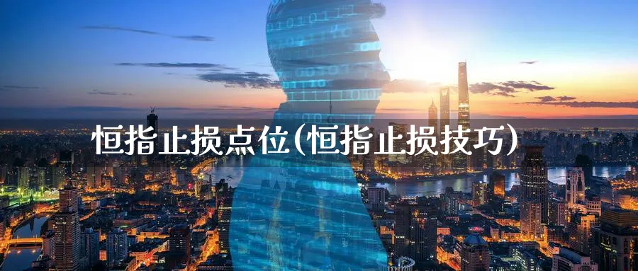 恒指止损点位(恒指止损技巧)_https://www.nyyysy.com_期货市场_第1张