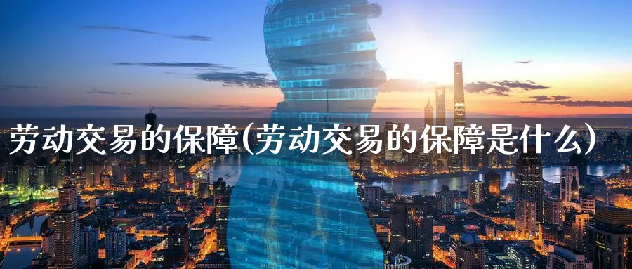 劳动交易的保障(劳动交易的保障是什么)_https://www.nyyysy.com_期货分析_第1张