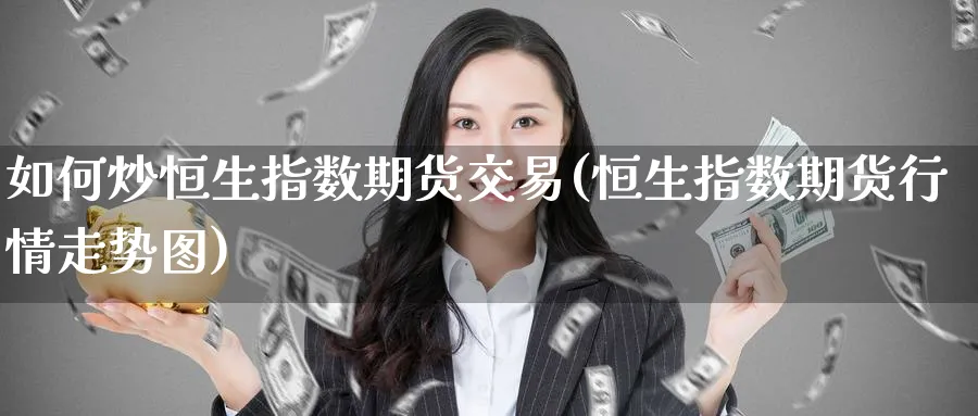 如何炒恒生指数期货交易(恒生指数期货行情走势图)_期货行情_第1张_南严期货 如何炒恒生指数期货交易(恒生指数期货行情走势图)_https://www.nyyysy.com_期货行情_第1张