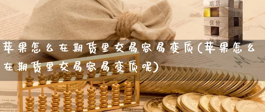 苹果怎么在期货里交易容易变质(苹果怎么在期货里交易容易变质呢)_https://www.nyyysy.com_期货分析_第1张
