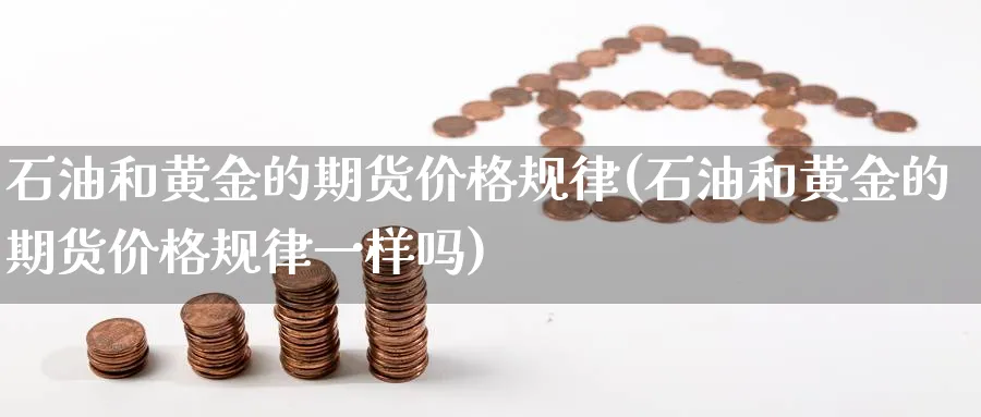 石油和黄金的期货价格规律(石油和黄金的期货价格规律一样吗)_https://www.nyyysy.com_期货喊单_第1张