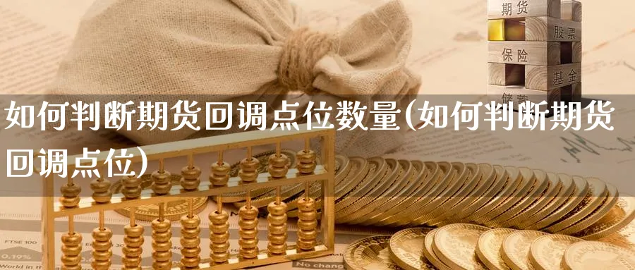 如何判断期货回调点位数量(如何判断期货回调点位)_https://www.nyyysy.com_期货分析_第1张