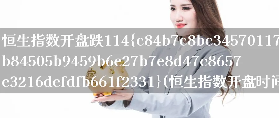 恒生指数开盘跌114%(恒生指数开盘时间)_期货直播_第1张_南严期货 恒生指数开盘跌114%(恒生指数开盘时间)_https://www.nyyysy.com_期货直播_第1张