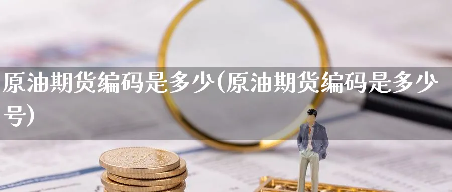 原油期货编码是多少(原油期货编码是多少号)_https://www.nyyysy.com_期货喊单_第1张