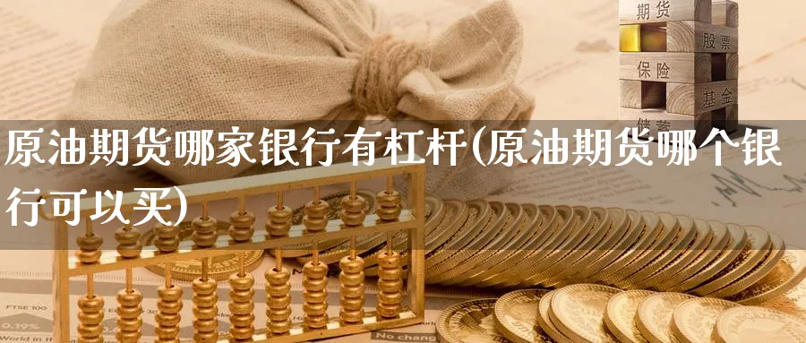 原油期货哪家银行有杠杆(原油期货哪个银行可以买)_https://www.nyyysy.com_期货行情_第1张