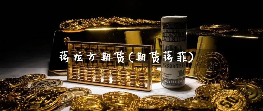 蒋龙方期货(期货蒋菲)_https://www.nyyysy.com_期货喊单_第1张