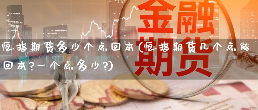 恒指期货多少个点回本(恒指期货几个点能回本?一个点多少?)_https://www.nyyysy.com_期货市场_第1张