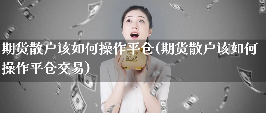 期货散户该如何操作平仓(期货散户该如何操作平仓交易)_https://www.nyyysy.com_期货分析_第1张