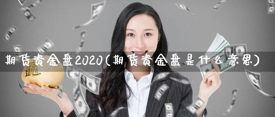 期货资金盘2020(期货资金盘是什么意思)_期货市场_第1张_南严期货 期货资金盘2020(期货资金盘是什么意思)_https://www.nyyysy.com_期货市场_第1张