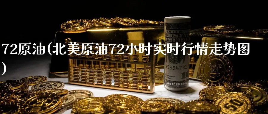72原油(北美原油72小时实时行情走势图)_https://www.nyyysy.com_期货市场_第1张