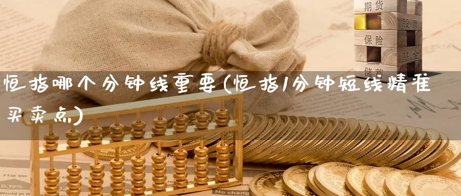 恒指哪个分钟线重要(恒指1分钟短线精准买卖点)_https://www.nyyysy.com_期货喊单_第1张