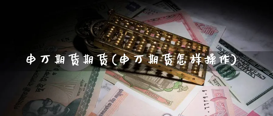 申万期货期货(申万期货怎样操作)_https://www.nyyysy.com_期货直播_第1张