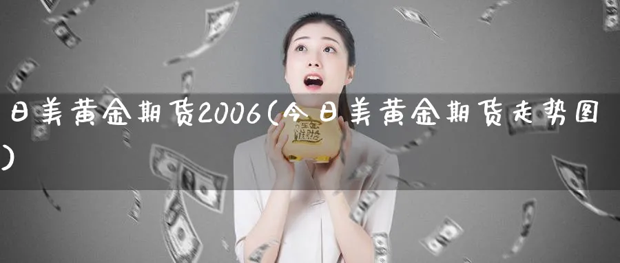 日美黄金期货2006(今日美黄金期货走势图)_https://www.nyyysy.com_期货行情_第1张